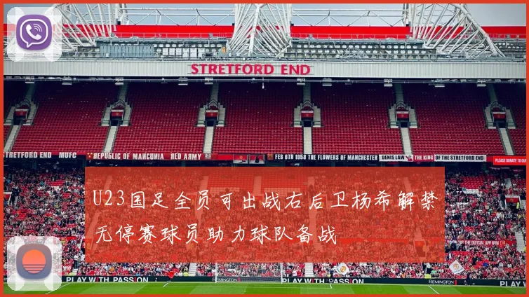 U23国足全员可出战右后卫杨希解禁无停赛球员助力球队备战