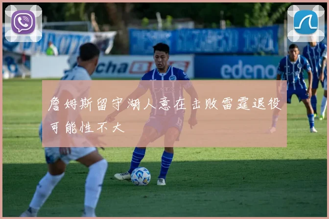 詹姆斯留守湖人意在击败雷霆退役可能性不大
