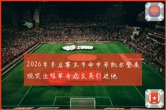 2026年季后赛末节命中率凯尔登表现突出绿军考虑交易引进他